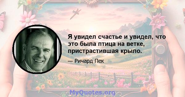 Я увидел счастье и увидел, что это была птица на ветке, пристрастившая крыло.