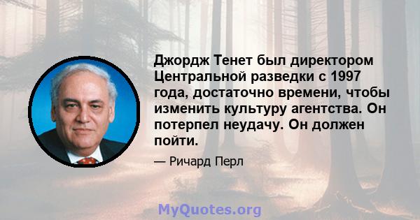 Джордж Тенет был директором Центральной разведки с 1997 года, достаточно времени, чтобы изменить культуру агентства. Он потерпел неудачу. Он должен пойти.