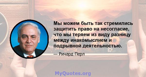 Мы можем быть так стремились защитить право на несогласие, что мы теряем из виду разницу между инакомыслием и подрывной деятельностью.