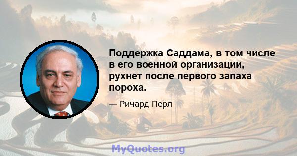 Поддержка Саддама, в том числе в его военной организации, рухнет после первого запаха пороха.