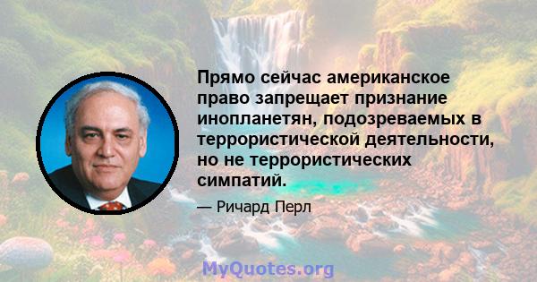 Прямо сейчас американское право запрещает признание инопланетян, подозреваемых в террористической деятельности, но не террористических симпатий.