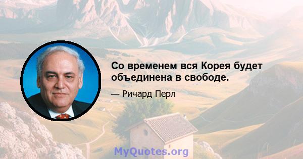 Со временем вся Корея будет объединена в свободе.