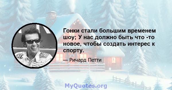 Гонки стали большим временем шоу; У нас должно быть что -то новое, чтобы создать интерес к спорту.