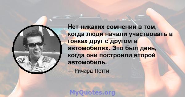 Нет никаких сомнений в том, когда люди начали участвовать в гонках друг с другом в автомобилях. Это был день, когда они построили второй автомобиль.