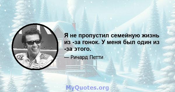 Я не пропустил семейную жизнь из -за гонок. У меня был один из -за этого.