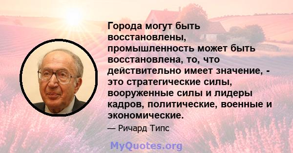 Города могут быть восстановлены, промышленность может быть восстановлена, то, что действительно имеет значение, - это стратегические силы, вооруженные силы и лидеры кадров, политические, военные и экономические.