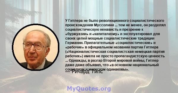 У Гитлера не было революционного социалистического происхождения Муссолини ... тем не менее, он разделял социалистическую ненависть и презрение к «буржуазии» и «капитализму» и эксплуатировал для своих целей мощные