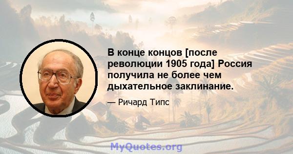 В конце концов [после революции 1905 года] Россия получила не более чем дыхательное заклинание.