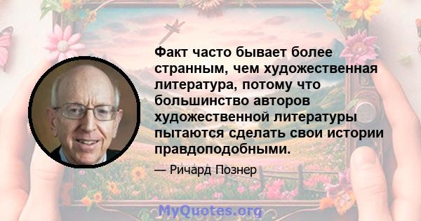 Факт часто бывает более странным, чем художественная литература, потому что большинство авторов художественной литературы пытаются сделать свои истории правдоподобными.