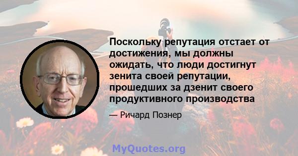 Поскольку репутация отстает от достижения, мы должны ожидать, что люди достигнут зенита своей репутации, прошедших за дзенит своего продуктивного производства