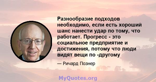 Разнообразие подходов необходимо, если есть хороший шанс нанести удар по тому, что работает. Прогресс - это социальное предприятие и достижения, потому что люди видят вещи по -другому