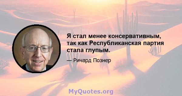 Я стал менее консервативным, так как Республиканская партия стала глупым.