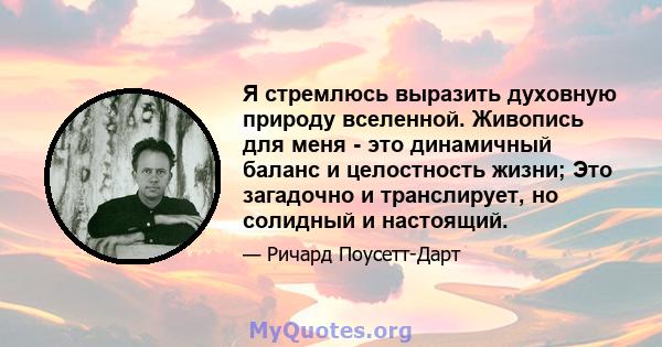 Я стремлюсь выразить духовную природу вселенной. Живопись для меня - это динамичный баланс и целостность жизни; Это загадочно и транслирует, но солидный и настоящий.