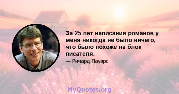 За 25 лет написания романов у меня никогда не было ничего, что было похоже на блок писателя.