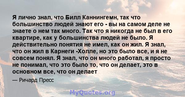 Я лично знал, что Билл Каннингемн, так что большинство людей знают его - вы на самом деле не знаете о нем так много. Так что я никогда не был в его квартире, как у большинства людей не было. Я действительно понятия не