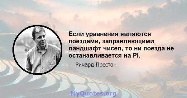 Если уравнения являются поездами, заправляющими ландшафт чисел, то ни поезда не останавливается на PI.