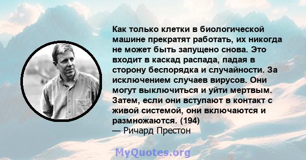 Как только клетки в биологической машине прекратят работать, их никогда не может быть запущено снова. Это входит в каскад распада, падая в сторону беспорядка и случайности. За исключением случаев вирусов. Они могут