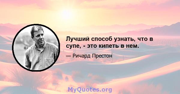 Лучший способ узнать, что в супе, - это кипеть в нем.