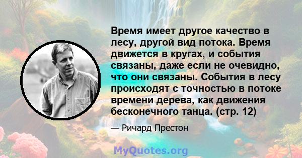 Время имеет другое качество в лесу, другой вид потока. Время движется в кругах, и события связаны, даже если не очевидно, что они связаны. События в лесу происходят с точностью в потоке времени дерева, как движения