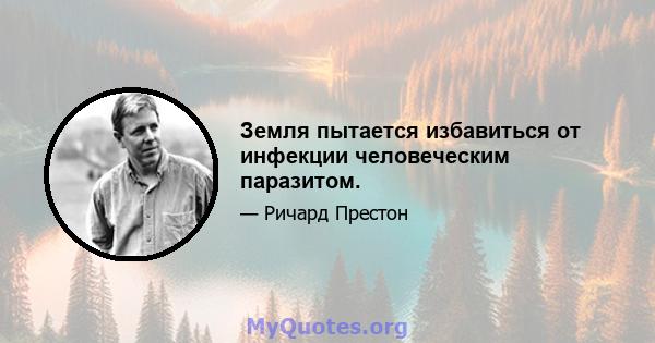 Земля пытается избавиться от инфекции человеческим паразитом.