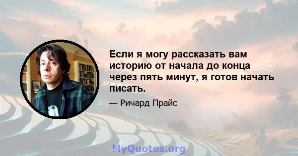 Если я могу рассказать вам историю от начала до конца через пять минут, я готов начать писать.