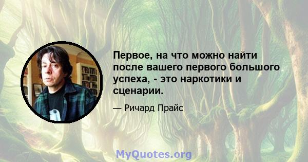 Первое, на что можно найти после вашего первого большого успеха, - это наркотики и сценарии.