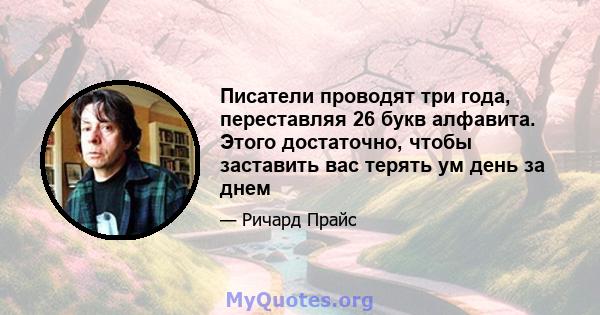 Писатели проводят три года, переставляя 26 букв алфавита. Этого достаточно, чтобы заставить вас терять ум день за днем