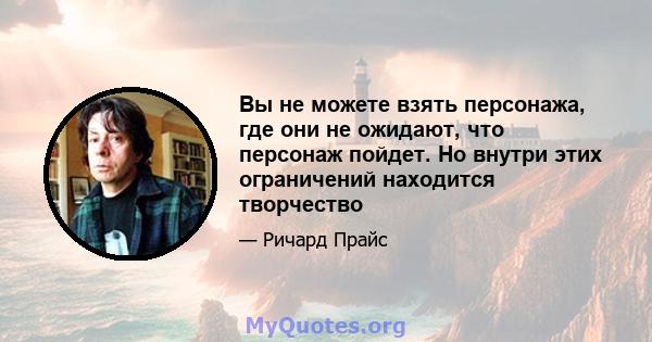 Вы не можете взять персонажа, где они не ожидают, что персонаж пойдет. Но внутри этих ограничений находится творчество