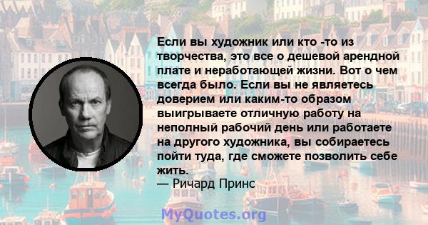 Если вы художник или кто -то из творчества, это все о дешевой арендной плате и неработающей жизни. Вот о чем всегда было. Если вы не являетесь доверием или каким-то образом выигрываете отличную работу на неполный