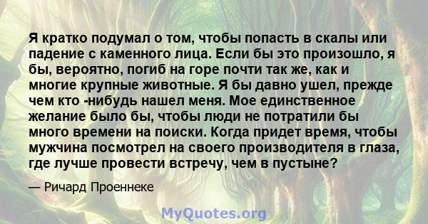 Я кратко подумал о том, чтобы попасть в скалы или падение с каменного лица. Если бы это произошло, я бы, вероятно, погиб на горе почти так же, как и многие крупные животные. Я бы давно ушел, прежде чем кто -нибудь нашел 