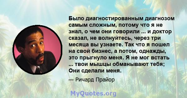 Было диагностированным диагнозом самым сложным, потому что я не знал, о чем они говорили ... и доктор сказал, не волнуйтесь, через три месяца вы узнаете. Так что я пошел на свой бизнес, а потом, однажды, это прыгнуло