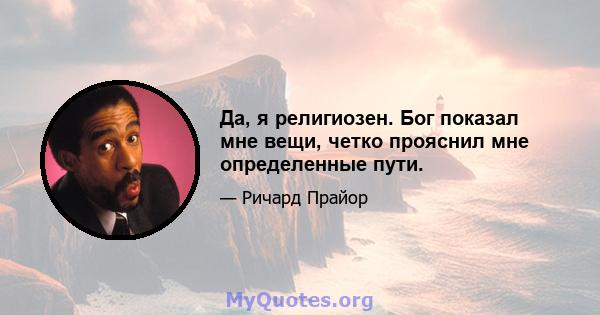 Да, я религиозен. Бог показал мне вещи, четко прояснил мне определенные пути.