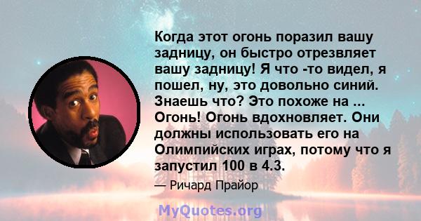 Когда этот огонь поразил вашу задницу, он быстро отрезвляет вашу задницу! Я что -то видел, я пошел, ну, это довольно синий. Знаешь что? Это похоже на ... Огонь! Огонь вдохновляет. Они должны использовать его на