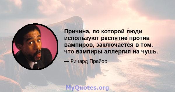 Причина, по которой люди используют распятие против вампиров, заключается в том, что вампиры аллергия на чушь.