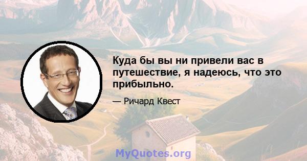 Куда бы вы ни привели вас в путешествие, я надеюсь, что это прибыльно.