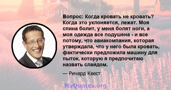 Вопрос: Когда кровать не кровать? Когда это уклоняется, лежат. Моя спина болит, у меня болят ноги, а моя одежда все подушена - и все потому, что авиакомпания, которая утверждала, что у него была кровать, фактически