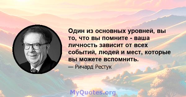 Один из основных уровней, вы то, что вы помните - ваша личность зависит от всех событий, людей и мест, которые вы можете вспомнить.