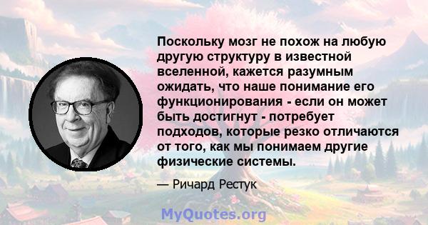 Поскольку мозг не похож на любую другую структуру в известной вселенной, кажется разумным ожидать, что наше понимание его функционирования - если он может быть достигнут - потребует подходов, которые резко отличаются от 