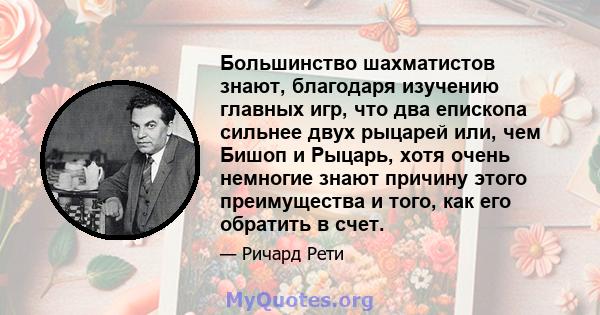 Большинство шахматистов знают, благодаря изучению главных игр, что два епископа сильнее двух рыцарей или, чем Бишоп и Рыцарь, хотя очень немногие знают причину этого преимущества и того, как его обратить в счет.