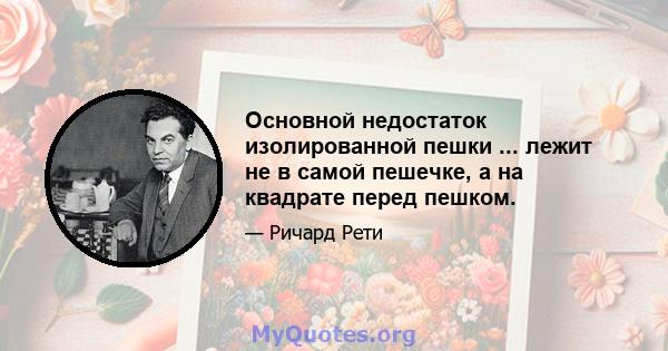 Основной недостаток изолированной пешки ... лежит не в самой пешечке, а на квадрате перед пешком.