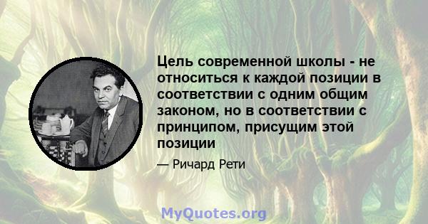 Цель современной школы - не относиться к каждой позиции в соответствии с одним общим законом, но в соответствии с принципом, присущим этой позиции