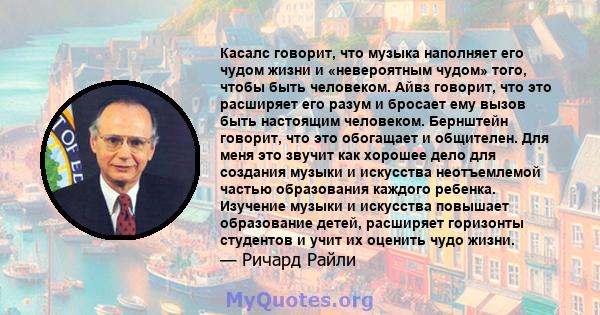 Касалс говорит, что музыка наполняет его чудом жизни и «невероятным чудом» того, чтобы быть человеком. Айвз говорит, что это расширяет его разум и бросает ему вызов быть настоящим человеком. Бернштейн говорит, что это