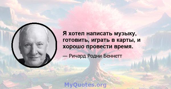 Я хотел написать музыку, готовить, играть в карты, и хорошо провести время.