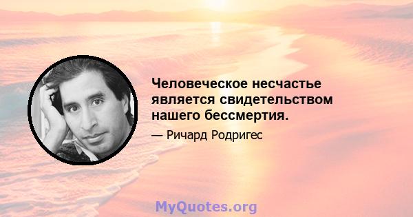 Человеческое несчастье является свидетельством нашего бессмертия.