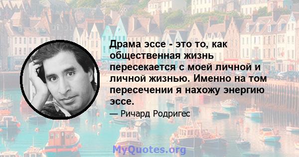 Драма эссе - это то, как общественная жизнь пересекается с моей личной и личной жизнью. Именно на том пересечении я нахожу энергию эссе.