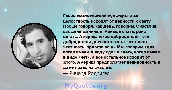 Гений американской культуры и ее целостность исходят от верности к свету. Проще говоря, как день, говорим. Счастлив, как день длинный. Раньше спать, рано встать. Американские добродетели - это добродетели дневного