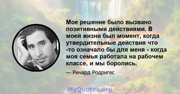 Мое решение было вызвано позитивными действиями. В моей жизни был момент, когда утвердительные действия что -то означало бы для меня - когда моя семья работала на рабочем классе, и мы боролись.