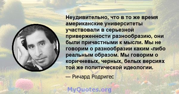 Неудивительно, что в то же время американские университеты участвовали в серьезной приверженности разнообразию, они были причастными к мысли. Мы не говорим о разнообразии каким -либо реальным образом. Мы говорим о