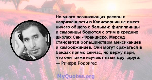 Но много возникающих расовых напряженности в Калифорнии не имеет ничего общего с белыми: филиппинцы и самоанцы борются с этим в средних школах Сан -Франциско. Мерсед становится большинством мексиканцев и камбоджийцев.