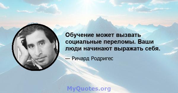 Обучение может вызвать социальные переломы. Ваши люди начинают выражать себя.